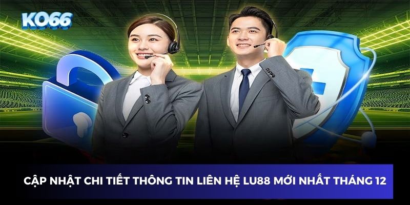 Cập nhật chi tiết thông tin liên hệ Lu88 mới nhất tháng 12