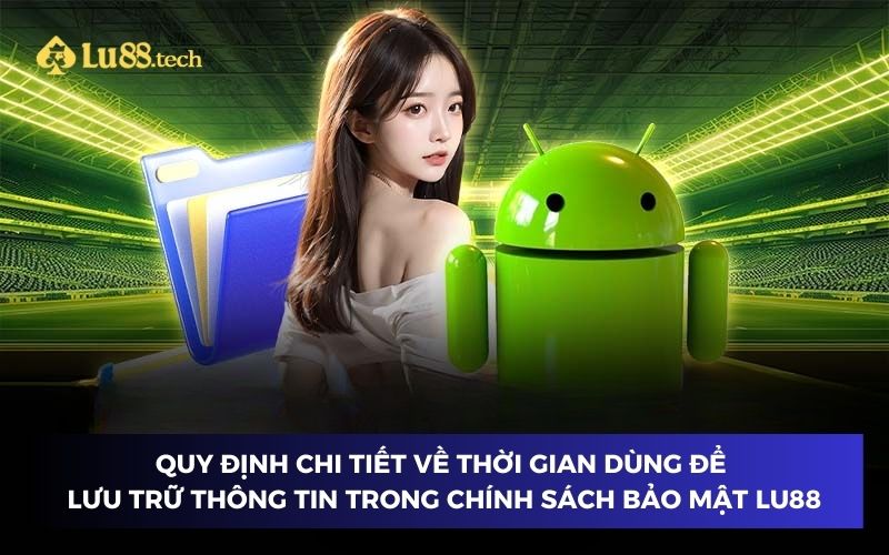 Quy định chi tiết về thời gian dùng để lưu trữ thông tin trong chính sách bảo mật Lu88