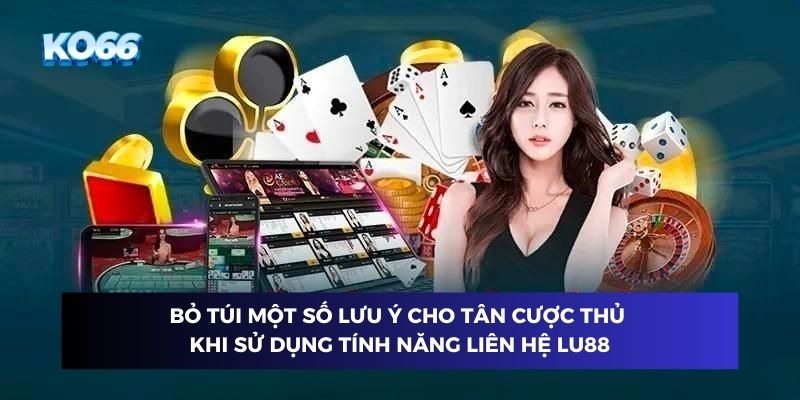 Bỏ túi một số lưu ý cho tân cược thủ khi sử dụng tính năng liên hệ Lu88